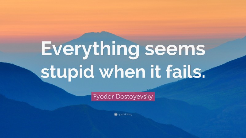 Fyodor Dostoyevsky Quote: “Everything seems stupid when it fails.”