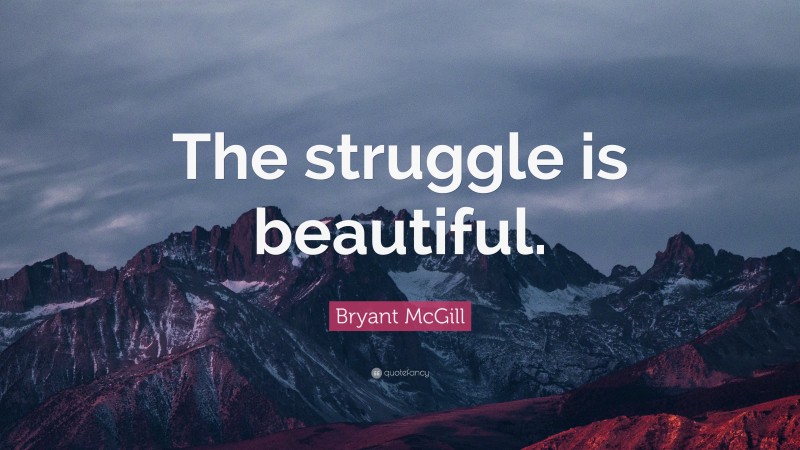 Bryant McGill Quote: “The struggle is beautiful.”
