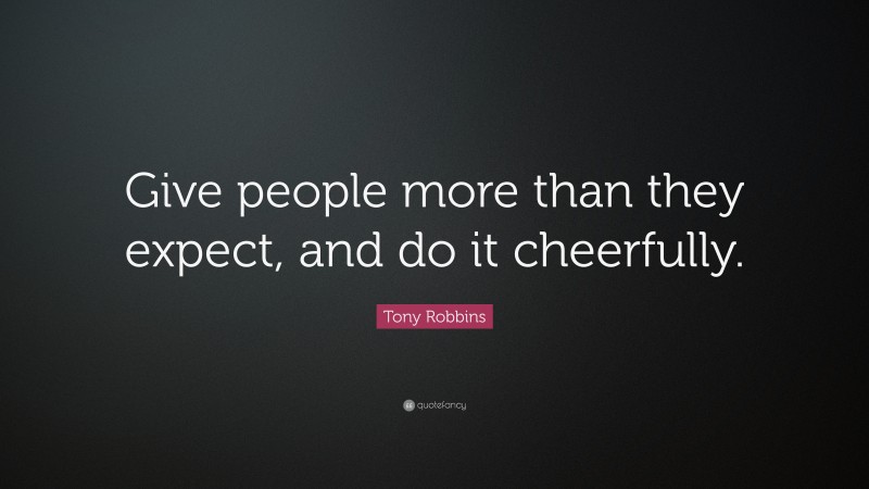 Tony Robbins Quote: “Give people more than they expect, and do it cheerfully.”