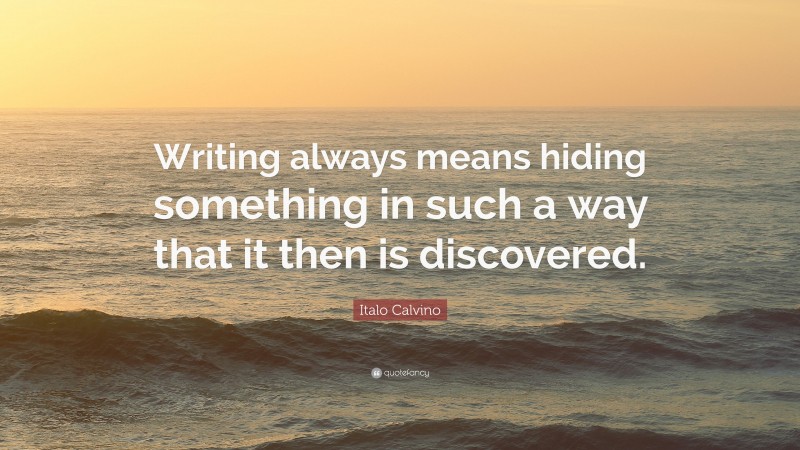 Italo Calvino Quote: “Writing always means hiding something in such a way that it then is discovered.”