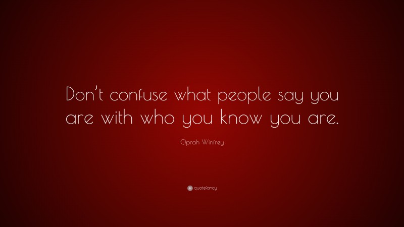 Oprah Winfrey Quote: “Don’t confuse what people say you are with who you know you are.”