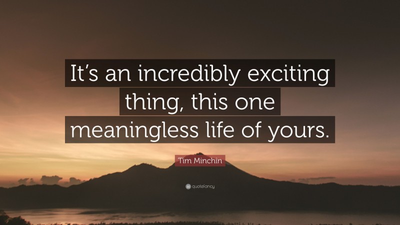Tim Minchin Quote: “It’s an incredibly exciting thing, this one meaningless life of yours.”