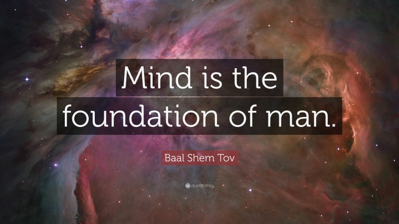 Baal Shem Tov Quote: “Mind is the foundation of man.”