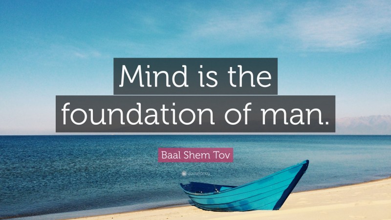 Baal Shem Tov Quote: “Mind is the foundation of man.”