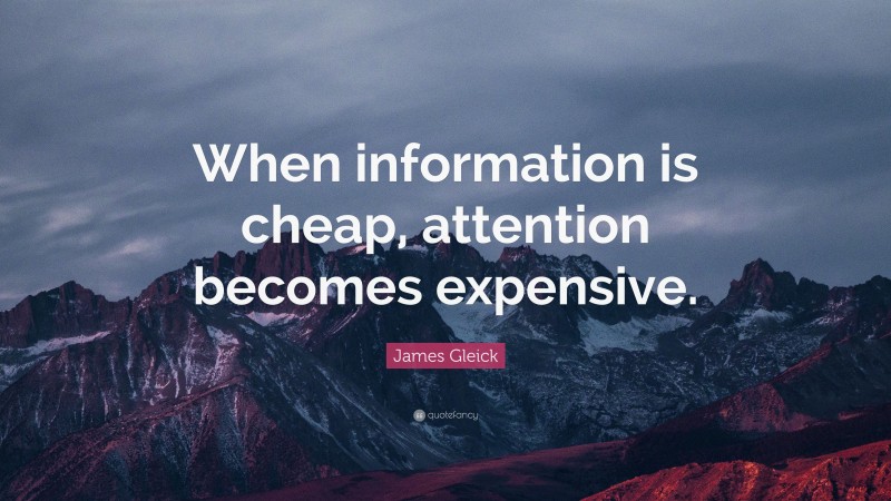 James Gleick Quote: “When information is cheap, attention becomes expensive.”