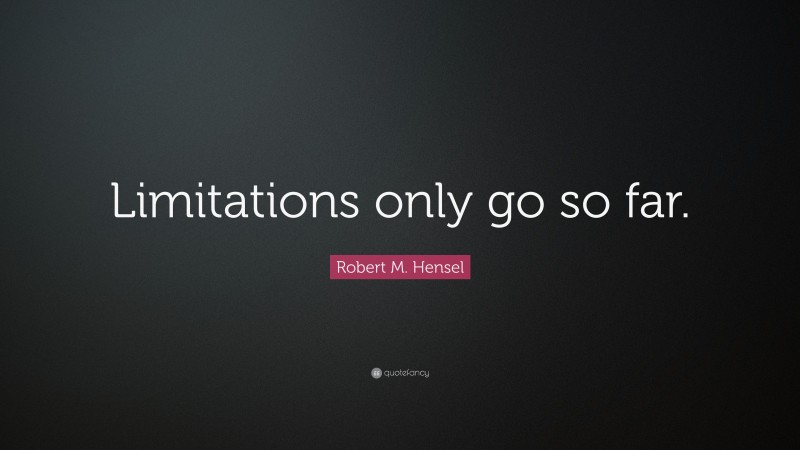 Robert M. Hensel Quote: “Limitations only go so far.”