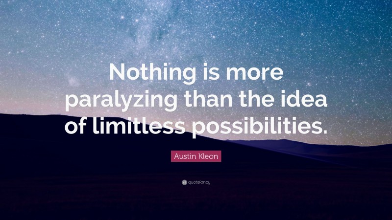 Austin Kleon Quote: “Nothing is more paralyzing than the idea of limitless possibilities.”