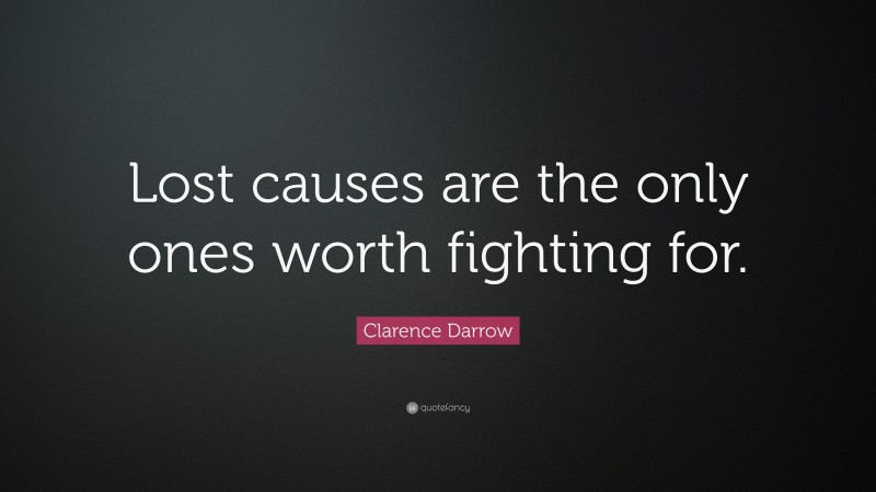 Clarence Darrow Quote: “Lost causes are the only ones worth fighting for.”