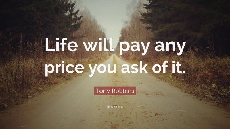 Tony Robbins Quote: “Life will pay any price you ask of it.”