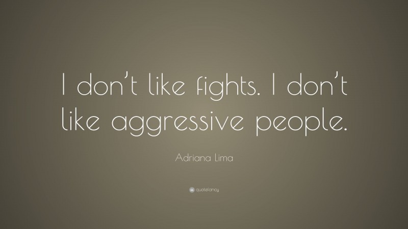 Adriana Lima Quote: “I don’t like fights. I don’t like aggressive people.”