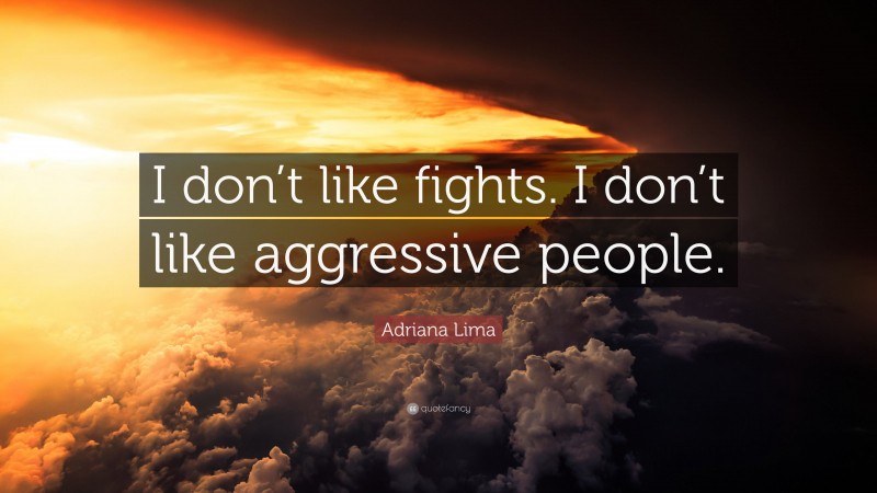 Adriana Lima Quote: “I don’t like fights. I don’t like aggressive people.”