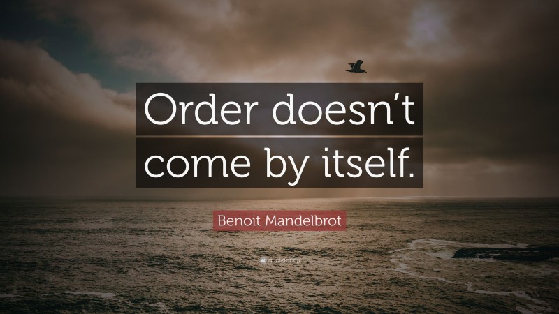 Benoit Mandelbrot Quote: “Order doesn’t come by itself.”
