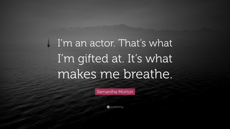 Samantha Morton Quote: “I’m an actor. That’s what I’m gifted at. It’s what makes me breathe.”