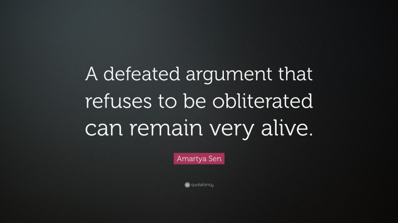 Amartya Sen Quote: “A defeated argument that refuses to be obliterated can remain very alive.”
