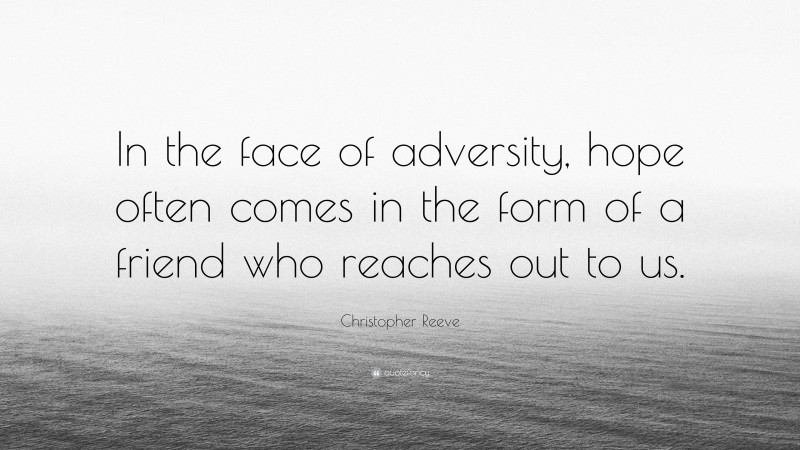 Christopher Reeve Quote: “In the face of adversity, hope often comes in the form of a friend who reaches out to us.”