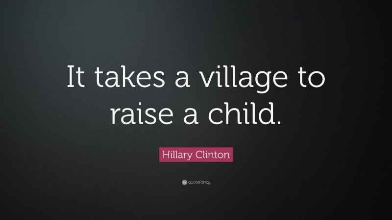 Hillary Clinton Quote: “It takes a village to raise a child.”