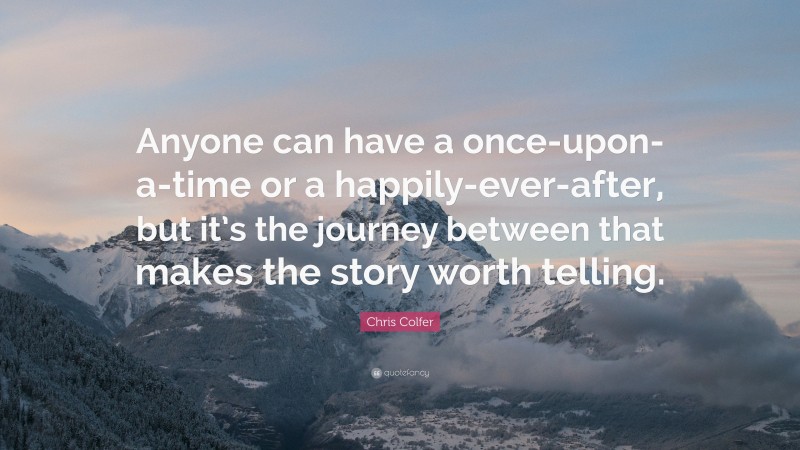 Chris Colfer Quote: “Anyone can have a once-upon-a-time or a happily-ever-after, but it’s the journey between that makes the story worth telling.”