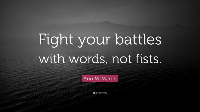 Ann M. Martin Quote: “Fight your battles with words, not fists.”