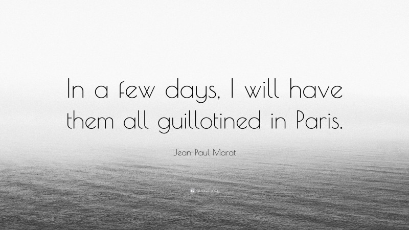 Jean-Paul Marat Quote: “In a few days, I will have them all guillotined in Paris.”