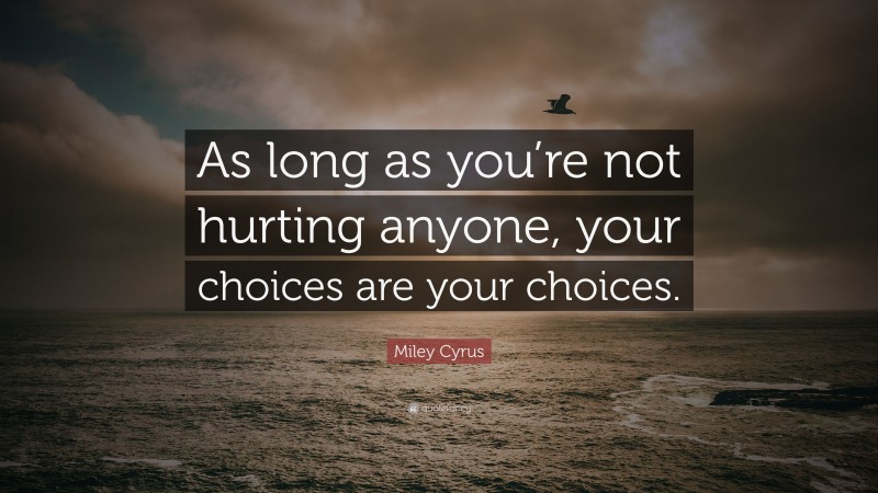 Miley Cyrus Quote: “As long as you’re not hurting anyone, your choices are your choices.”
