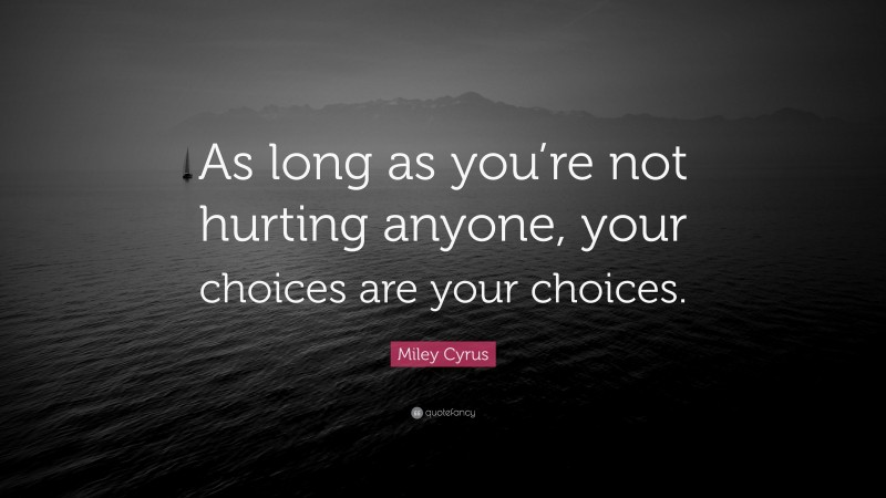 Miley Cyrus Quote: “As long as you’re not hurting anyone, your choices are your choices.”