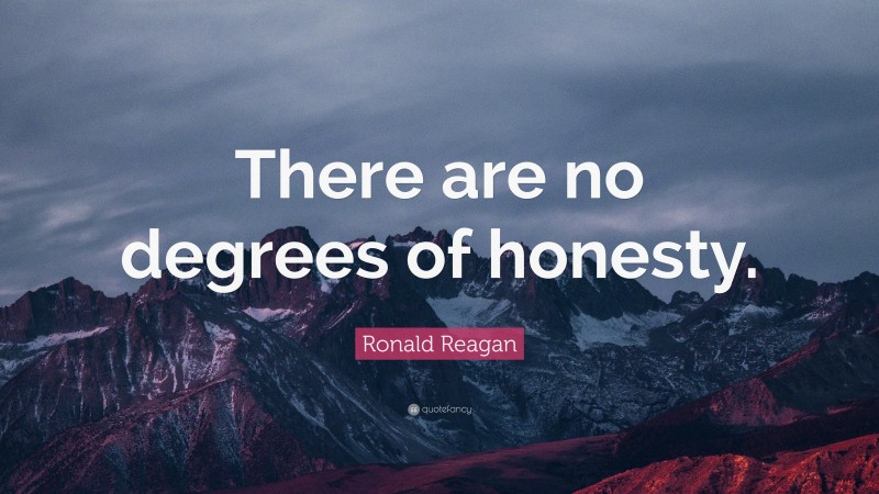 Ronald Reagan Quote: “There are no degrees of honesty.”