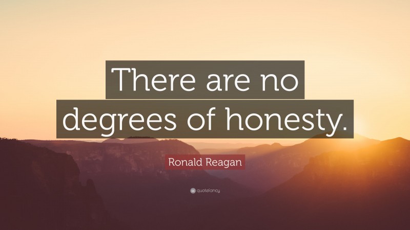Ronald Reagan Quote: “There are no degrees of honesty.”