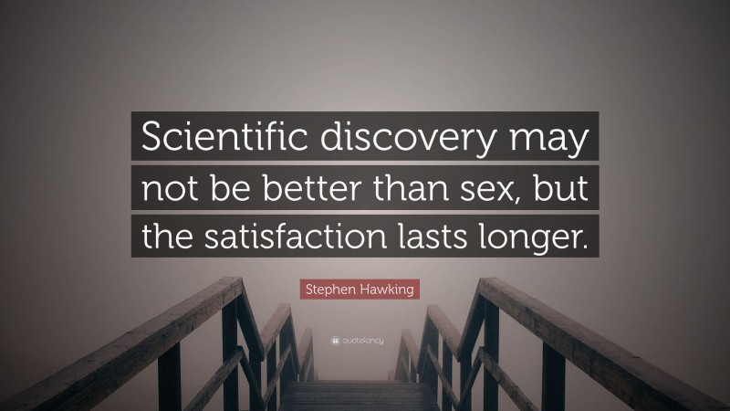 Stephen Hawking Quote: “Scientific discovery may not be better than sex, but the satisfaction lasts longer.”