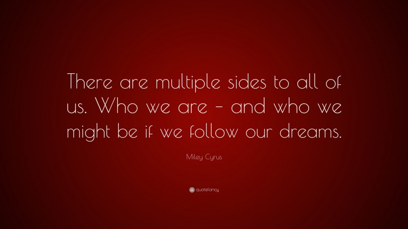 Miley Cyrus Quote: “There are multiple sides to all of us. Who we are – and who we might be if we follow our dreams.”