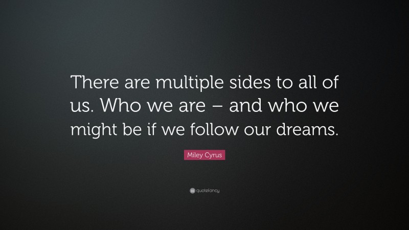 Miley Cyrus Quote: “There are multiple sides to all of us. Who we are – and who we might be if we follow our dreams.”