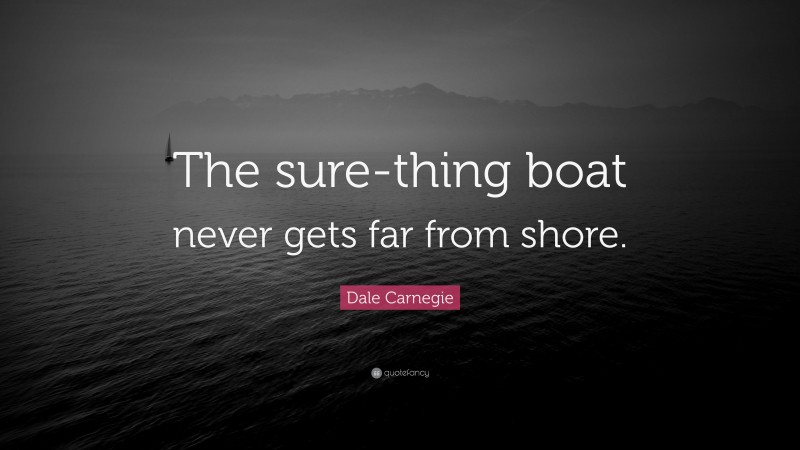 Dale Carnegie Quote: “The sure-thing boat never gets far from shore.”