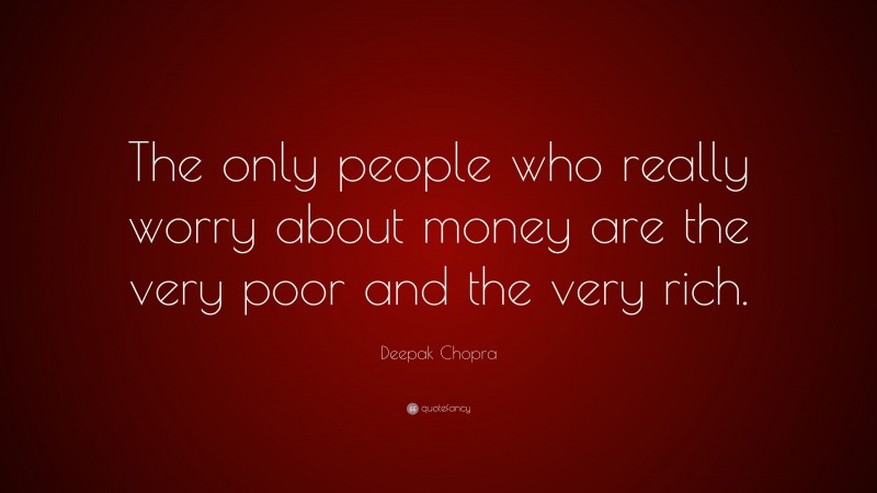 Deepak Chopra Quote: “The only people who really worry about money are the very poor and the very rich.”