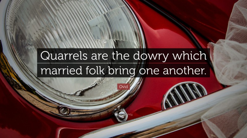 Ovid Quote: “Quarrels are the dowry which married folk bring one another.”