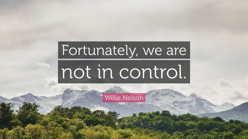 Willie Nelson Quote: “Fortunately, we are not in control.”