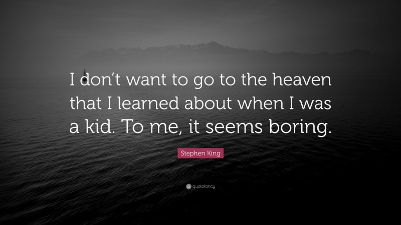 Stephen King Quote: “I don’t want to go to the heaven that I learned about when I was a kid. To me, it seems boring.”
