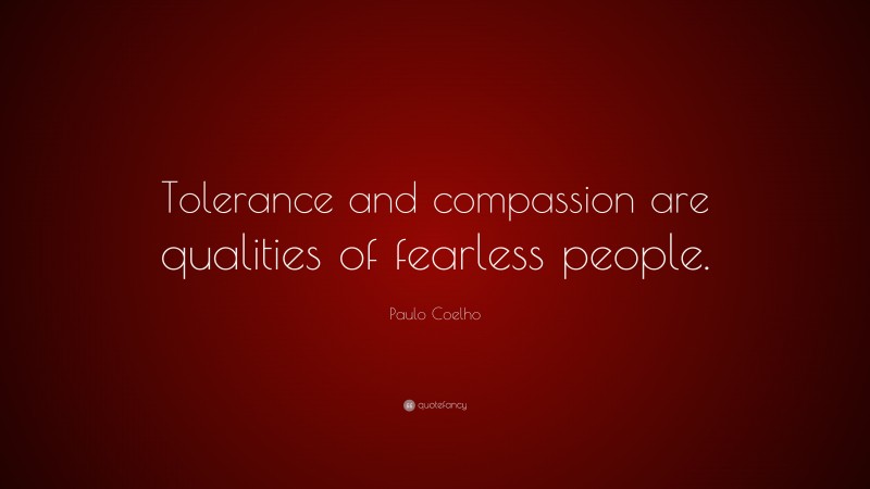 Paulo Coelho Quote: “Tolerance and compassion are qualities of fearless people.”