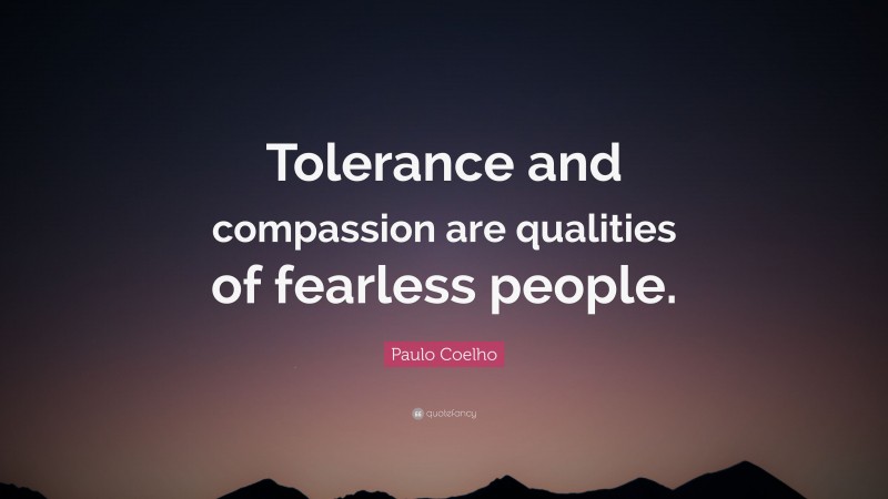 Paulo Coelho Quote: “Tolerance and compassion are qualities of fearless people.”