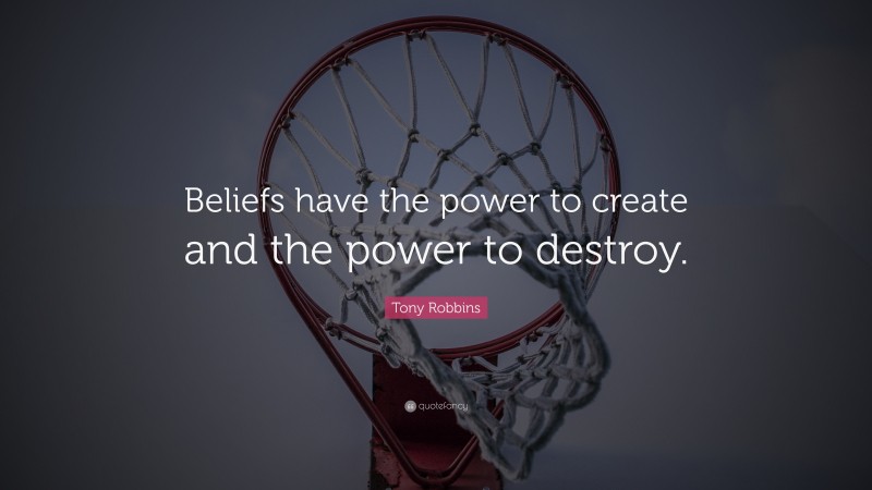 Tony Robbins Quote: “Beliefs have the power to create and the power to destroy.”