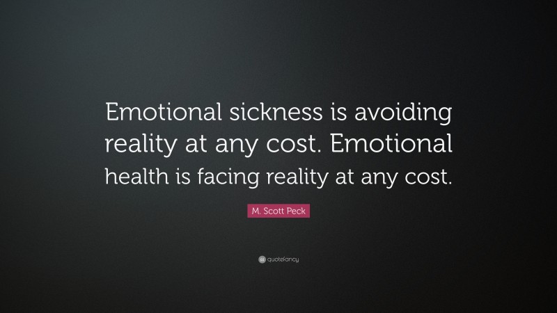 M. Scott Peck Quote: “Emotional sickness is avoiding reality at any cost. Emotional health is facing reality at any cost.”