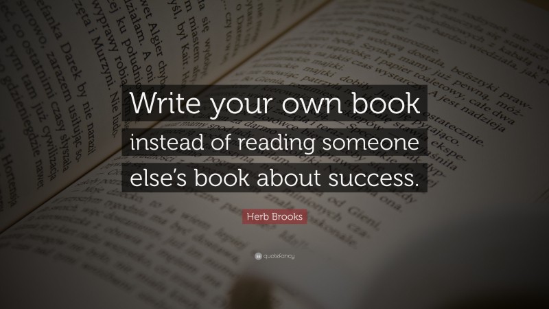 Herb Brooks Quote: “Write your own book instead of reading someone else’s book about success.”