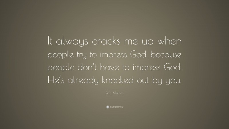 Rich Mullins Quote: “It always cracks me up when people try to impress God, because people don’t have to impress God. He’s already knocked out by you.”