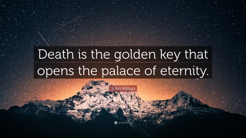 John Milton Quote: “Death is the golden key that opens the palace of eternity.”