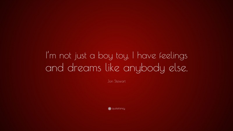 Jon Stewart Quote: “I’m not just a boy toy. I have feelings and dreams like anybody else.”