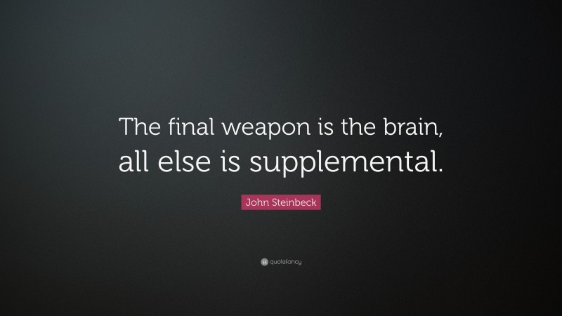 John Steinbeck Quote: “The final weapon is the brain, all else is supplemental.”