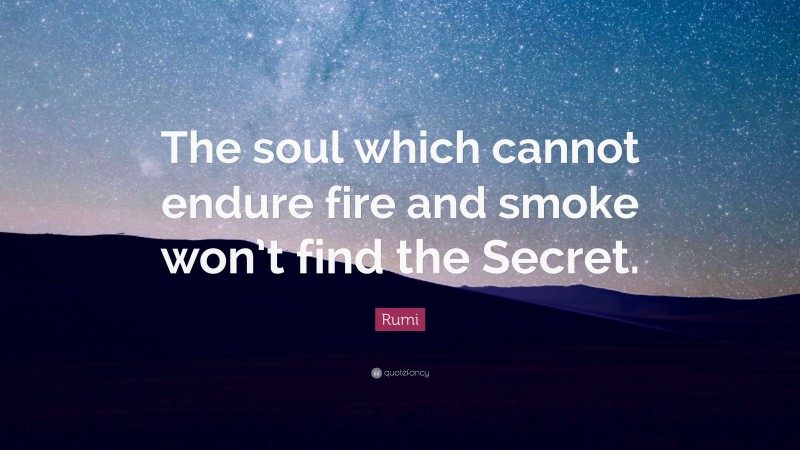 Rumi Quote: “The soul which cannot endure fire and smoke won’t find the Secret.”