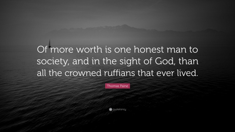 Thomas Paine Quote: “Of more worth is one honest man to society, and in the sight of God, than all the crowned ruffians that ever lived.”