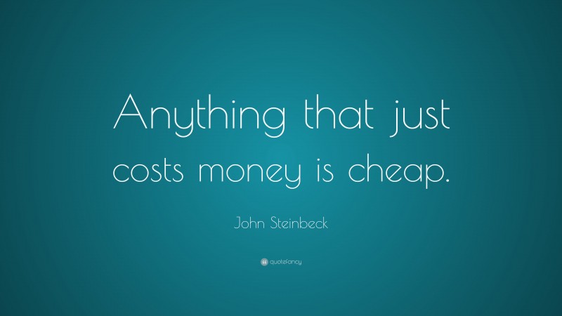 John Steinbeck Quote: “Anything that just costs money is cheap.”