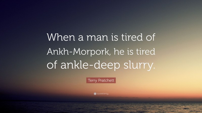 Terry Pratchett Quote: “When a man is tired of Ankh-Morpork, he is tired of ankle-deep slurry.”