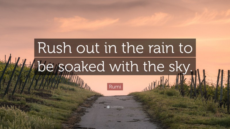 Rumi Quote: “Rush out in the rain to be soaked with the sky.”