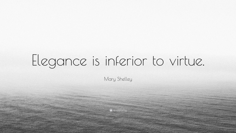 Mary Shelley Quote: “Elegance is inferior to virtue.”